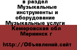  в раздел : Музыкальные инструменты и оборудование » Музыкальные услуги . Кемеровская обл.,Мариинск г.